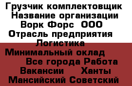 Грузчик-комплектовщик › Название организации ­ Ворк Форс, ООО › Отрасль предприятия ­ Логистика › Минимальный оклад ­ 23 000 - Все города Работа » Вакансии   . Ханты-Мансийский,Советский г.